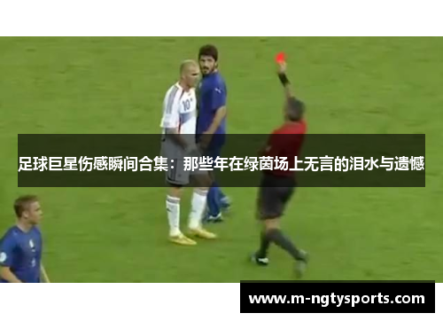足球巨星伤感瞬间合集：那些年在绿茵场上无言的泪水与遗憾