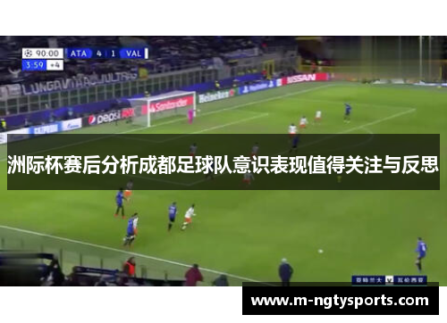 洲际杯赛后分析成都足球队意识表现值得关注与反思