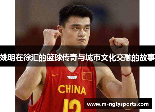 姚明在徐汇的篮球传奇与城市文化交融的故事