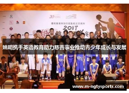 姚明携手英语教育助力慈善事业推动青少年成长与发展