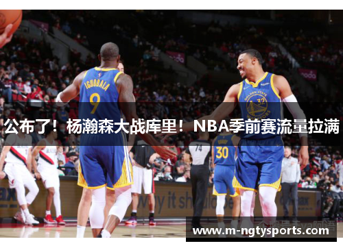 公布了！杨瀚森大战库里！NBA季前赛流量拉满